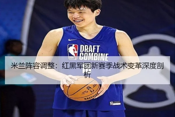 米兰阵容调整：红黑军团新赛季战术变革深度剖析